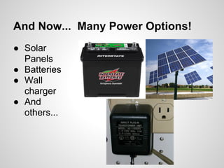 And Now... Many Power Options!
● Solar
Panels
● Batteries
● Wall
charger
● And
others...
 