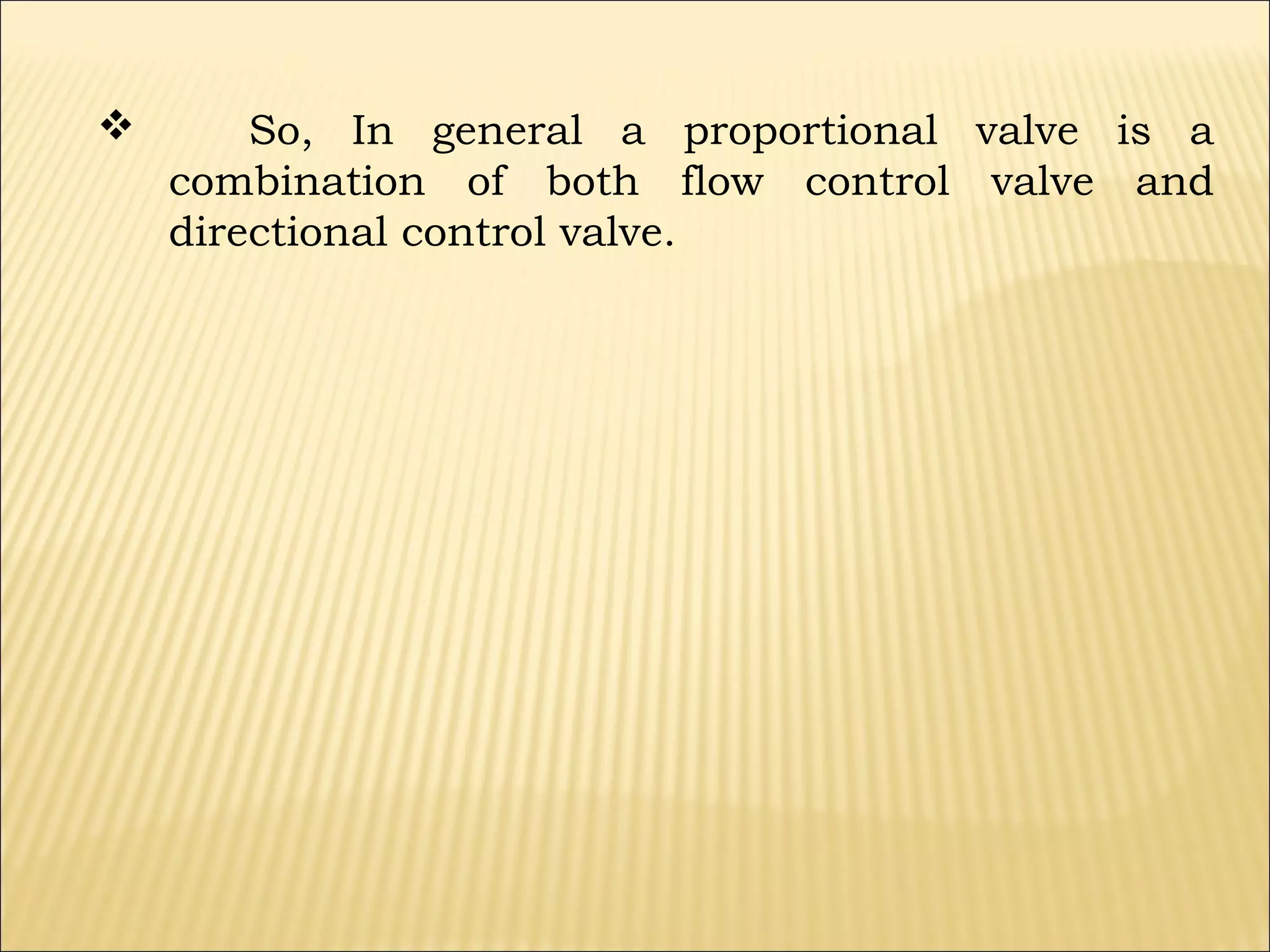 

So, In general a proportional valve is a
combination of both flow control valve and
directional control valve.

 
