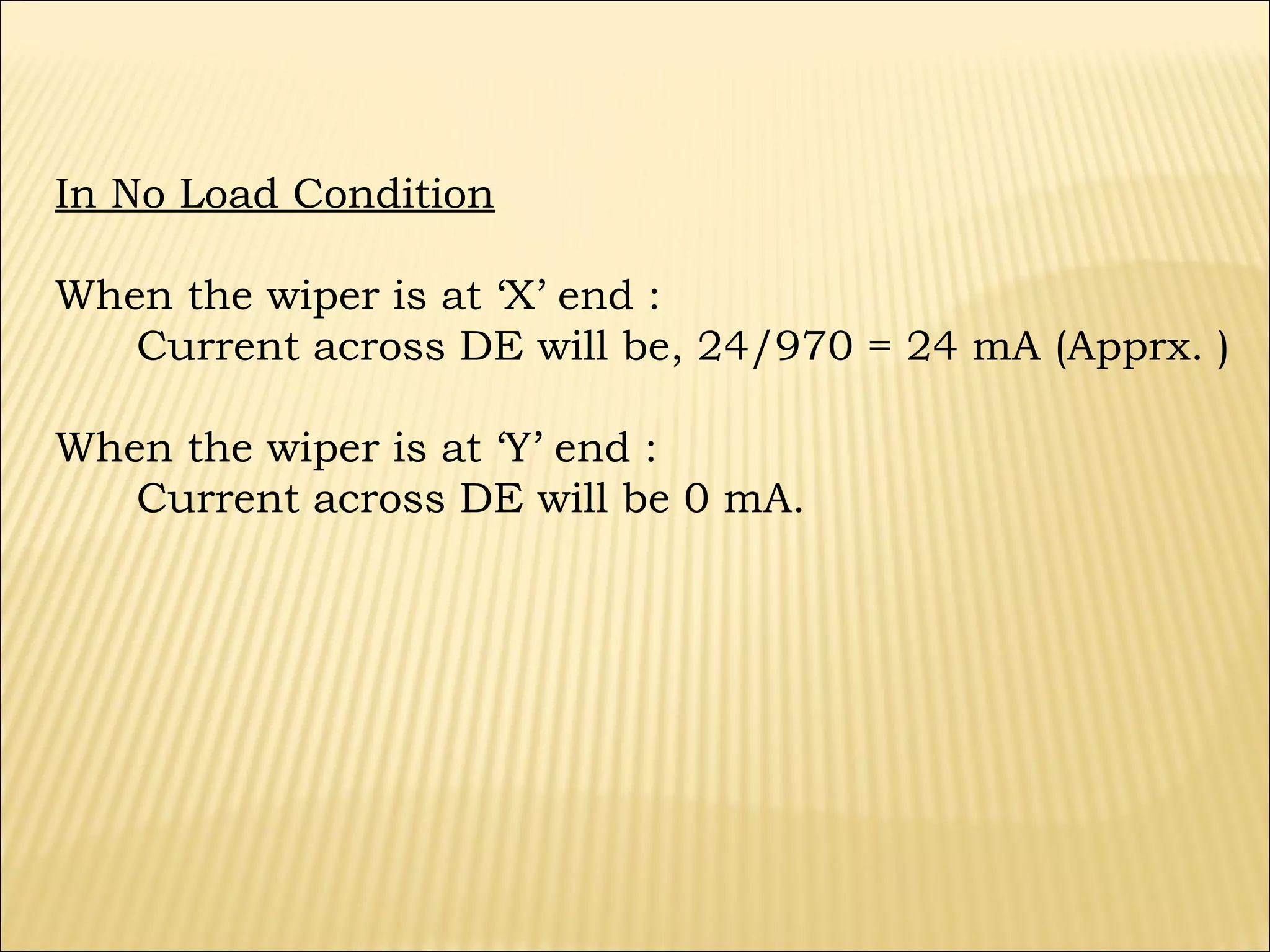 In No Load Condition
When the wiper is at ‘X’ end :
Current across DE will be, 24/970 = 24 mA (Apprx. )
When the wiper is at ‘Y’ end :
Current across DE will be 0 mA.

 
