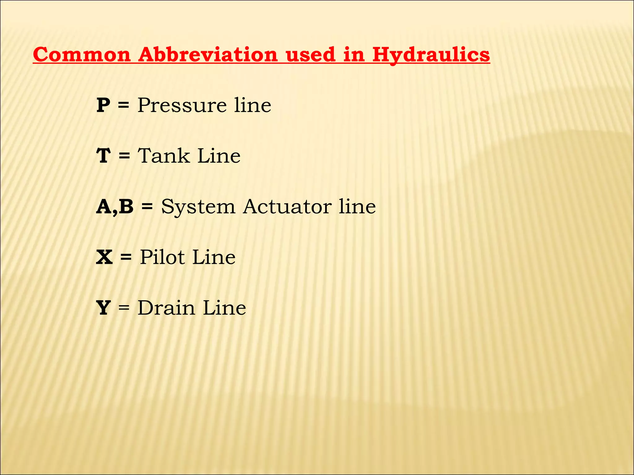 Common Abbreviation used in Hydraulics
P = Pressure line
T = Tank Line
A,B = System Actuator line
X = Pilot Line
Y = Drain Line

 