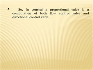 

So, In general a proportional valve is a
combination of both flow control valve and
directional control valve.

 