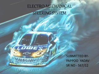 ELECTRO-MECHANICAL
STEERING SYSTEM
SUBMITTED BY-
PAPPOO YADAV
SR NO - 567/12
 
