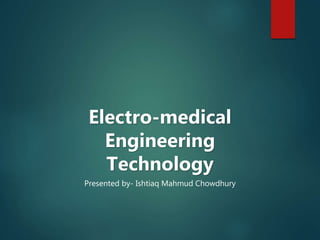 Electro-medical
Engineering
Technology
Presented by- Ishtiaq Mahmud Chowdhury
 