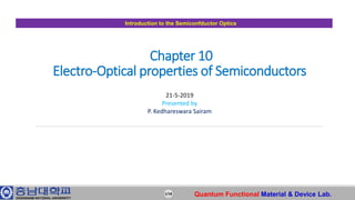 Chapter 10
Electro-Optical properties of Semiconductors
Introduction to the Semiconfductor Optics
1/18 Quantum Functional Material & Device Lab.
21-5-2019
Presented by
P. Kedhareswara Sairam
 