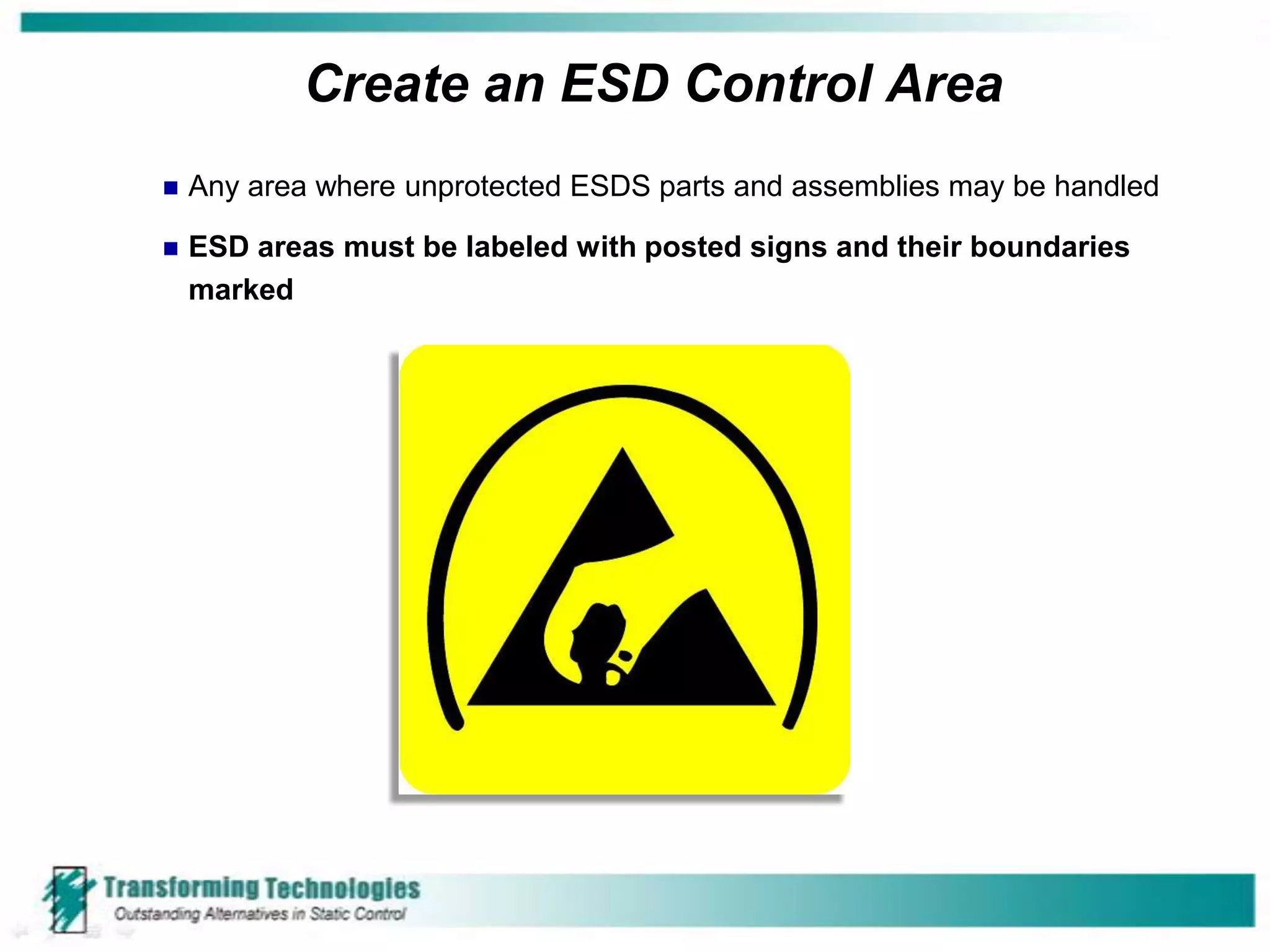 Create an ESD Control Area
   Any area where unprotected ESDS parts and assemblies may be handled

   ESD areas must be labeled with posted signs and their boundaries
    marked
 