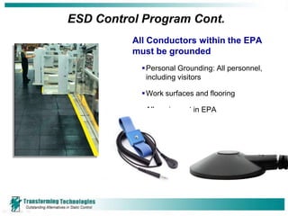 ESD Control Program Cont.
          All Conductors within the EPA
          must be grounded
             Personal Grounding: All personnel,
              including visitors

             Work surfaces and flooring

             All equipment in EPA
 