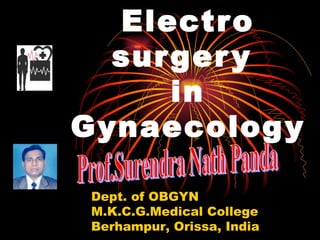 Electro surgery  in Gynaecology Prof.Surendra Nath Panda Dept. of OBGYN M.K.C.G.Medical College Berhampur, Orissa, India 