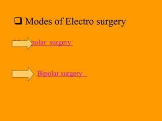 Modes of Electro surgery
Monopolar surgery
Bipolar surgery
 