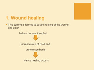 1. Wound healing
 This current is formed to cause healing of the wound
and ulcer.
Induce human fibroblast
Increase rate of DNA and
protein synthesis
Hence healing occurs
 