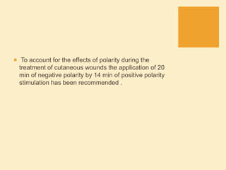  To account for the effects of polarity during the
treatment of cutaneous wounds the application of 20
min of negative polarity by 14 min of positive polarity
stimulation has been recommended .
 