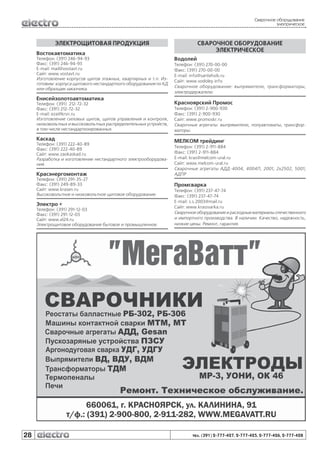 Сварочное оборудование
электрическое

ЭЛЕКТРОЩИТОВАЯ ПРОДУКЦИЯ

СВАРОЧНОЕ ОБОРУДОВАНИЕ
ЭЛЕКТРИЧЕСКОЕ

Востокавтоматика
Телефон: (391) 246-94-93
Факс: (391) 246-94-93
E-mail: mail@vostavt.ru
Сайт: www.vostavt.ru
Изготовление корпусов щитов этажных, квартирных и т.п. Изготовим: корпуса щитового нестандартного оборудования по КД
или образцам заказчика.

Енисейзолотоавтоматика

Водолей
Телефон: (391) 270-00-00
Факс: (391) 270-00-00
E-mail: info@santehsib.ru
Сайт: www.vodoley.info
Сварочное оборудование: выпрямители, трансформаторы,
электродержатели.

Телефон: (391) 212-72-32
Факс: (391) 212-72-32
E-mail: eza@krsn.ru
Изготовление силовых щитов, щитов управления и контроля,
низковольтных и высоковольтных распределительных устройств,
в том числе нестандартизированных.

Красноярский Промос

Каскад

МЕЛКОМ трейдинг

Телефон: (391) 222-40-89
Факс: (391) 222-40-89
Сайт: www.zaokaskad.ru
Разработка и изготовление нестандартного электрооборудования.

Красэнергомонтаж
Телефон: (391) 291-35-27
Факс: (391) 249-89-33
Сайт: www.krasen.ru
Высоковольтное и низковольтное щитовое оборудование.

Электро +
Телефон: (391) 291-12-03
Факс: (391) 291-12-03
Сайт: www.el24.ru
Электрощитовое оборудование бытовое и промышленное.

28

Телефон: (391) 2-900-930
Факс: (391) 2-900-930
Сайт: www.promoskr.ru
Сварочные агрегаты: выпрямители, полуавтоматы, трансформаторы.

Телефон: (391) 2-911-884
Факс: (391) 2-911-884
E-mail: kras@melcom-ural.ru
Сайт: www.melcom-ural.ru
Сварочные агрегаты АДД-4004, 4004П, 2001, 2х2502, 5001;
АДПР

Промсварка
Телефон: (391) 237-47-74
Факс: (391) 237-47-74
E-mail: s.s.2003@mail.ru
Сайт: www.krassvarka.ru
Сварочное оборудование и расходные материалы отечественного
и импортного производства. В наличии. Качество, надежность,
низкие цены. Ремонт, гарантия.

тел. (391) 2-777-427, 2-777-425, 2-777-426, 2-777-428

 