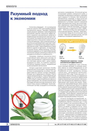 Тема номера

Разумный подход
к экономии
Статистика утверждает, что на освещение
в России тратится 14% всей вырабатываемой
электрической энергии. Президент Медведев
назвал решение проблемы энергосбережения
важнейшей задачей повышения эффективности социально-экономического развития и
модернизации экономической структуры страны в целом. В условиях быстрого роста цен на
энергоносители и повышения стоимости осветительной арматуры, ламп и комплектующих, у
рачительных руководителей существует необходимость в сокращении всех видов непроизводственных затрат. Энергосбережение сегодня
является одним из факторов, составляющих
успешный бизнес любой компании. Поэтому,
снижение издержек за счет энергосберегающих
технологий позволит значительно повысить его
конкурентоспособность и прибыльность.
Например, новейшие технологии могут
в кратчайшие сроки уменьшить расходы на
оплату электроэнергии и практически прекратить массовую закупку ламп с целью замены
вышедших из строя, что позволит сократить
постоянные трудовые затраты, направленные
на обслуживание светильников.
Сегодня существуют различные способы
рациональнее использовать электроэнергию,
не только на производстве, но и в быту. Так, уже
давно известны «умные» системы освещения,
которые часто применяются в Японии, США и
странах Западной Европы. Энергосберегающий
эффект от их установки, позволит сэкономить
до 80% общего энергопотребления в офисах и
жилых помещениях. Это становится возможным
благодаря автоматическому включению света
только тогда, когда он необходим. Такие осветительные системы оснащаются оптическим

датчиком и микрофоном. Оптический датчик
контролирует уровень освещенности днём, а
микрофон активизируется вечером, улавливая
шум в радиусе 5-и метров. Свет включается
автоматически, например, от звука шагов или
открывающейся двери. Однако эффект энергосбережения от установки «умного» освещения
будет максимальным только при использовании современных энергосберегающих ламп.
Рассказывает Алексей Свичкарев, начальник
отдела рекламы и маркетинга ООО «МДМЛайт» - «В России системы типа «умный дом» не
сильно распространены. Причина – дороговизна технологии. Среди тех кто используют такие
системы –офисные и торговые центры, частные
владельцы загородной недвижимости».

«Правильная» лампочка - основа
экономической эффективности.
В отличие от зарубежных стран, в России,
если и начинают экономит, то начинают экономить именно на самом оборудовании за счет
которого вся экономия в итоге и получится.
Потребителя не хотят, приобретать системы
«умный дом», светодиодные светильники,
электронные ПРА и идут путем меньшего сопротивления. Именно поэтому, из современных
энергосберегающих технологий предпочтение
отдается люминесцентным лампам и светильниками. Про преимущества современных энергосберегающих ламп сказано уже немало. Люминесцентные энергосберегающие лампы можно
разделить на две большие группы по сферам
использования: мощные лампы больших размеров, предназначенные для освещения офисов,
торговых площадок, кафе, и компактные лампы
со стандартными цоколями для использования
в квартирах. Таким образом, люминесцентные
лампы возможно применять повсеместно, лишь
выбирая подходящий размер и мощность.
Согласно последним исследованиям, использование энергосберегающих ламп снижает
потребление энергии в несколько раз. К тому
же срок службы у них значительно больше, по
сравнению с привычными лампами накаливания и составляет, в среднем, 6-8 тыс. часов.
Эта особенность обусловлена конструкцией
люминесцентной лампы. В ней отсутствует нить
накаливания. Внутри лампы под давлением
происходит столкновение электронов с атомами ртути. Образующееся ультрафиолетовое
излучение проходит через покрытые люминофором стенки лампы и становится видимым
светом. Это преимущество позволяет экономить

2

тел. (391) 2-777-427, 2-777-425, 2-777-426, 2-777-428

 