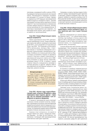 Тема номера

электроды в разрядной колбе и детали ЭПРА.
Еще вреднее повторное включение неостывшей
лампы. Рекомендуется соблюдать интервал
как минимум 2-3, а лучше 5-6 минут. Однако
в современных КЛЛ ведущих производителей
имеется защита от «холодного старта» - прогрев
электродов (поэтому лампы зажигаются только
через 0,5-1 сек после включения) и электронная
система набора мощности свечения, поэтому
частые включения не столь разрушительны. А
некоторые производители уже заявляют, что
благодаря такой защите, срок службы их ламп
не зависит от числа включений.
Слух №4. Энергосберегающая лампа
меньше нагревается.
Лампа накаливания около 95% электроэнергии преобразует в тепло. Энергосберегающая лампа при работе нагревается максимум
до 50-60°C, то есть выделяет в 4-6 раз меньше
тепла, чем ЛОН. Это позволяет использовать
КЛЛ в светильниках, люстрах и бра с пластмассовыми и тканевыми абажурами или с
другими ограничениями температурного режима. Особенно это полезно для люстр и бра,
в которых установлены патроны из дешевого
«хилого» пластика и имеют ограничение по
максимальной мощности лампы всего 40Вт.
Если установить в такую люстру энергосберегающую лампу 11-15 Вт, то можно с одной
стороны повысить освещенность минимум в
полтора-два раза, а с другой - уберечь себя от
расплавления или возгорания патрона и, как
следствие, ремонта люстры.

Интересный факт!
Через 30 минут после включения, температура колбы у ЛОН мощностью 40Вт
достигает 145°C, у лампы 75 Вт может доходить до 250°C, у стоваттной составляет
290°C и более 330°C у ЛОН мощностью 200
Вт. Солома, касающаяся поверхности лампы
накаливания мощностью 60 Вт, вспыхивает
через 67 минут.

Слух №5. «Купил пару энергосберегающих ламп, потратил 150 рублей, а одна
перегорела через неделю, другая - через
три. Так что никакой экономии!..» (из сообщения на одном из форумов).
В процессе производства лампы проходят
несколько этапов контроля качества. Например, производится контроль качества образцов
каждой выпускаемой партии продукции на соответствие заявленным техническим характеристикам, тестирование каждой лампы в рабочем
режиме в течение нескольких часов и т.д.
Конечно стоит согласиться, что какой-то
процент брака есть даже у продукции мировых брендов... Но надо так же отметить, что
компании, считающие себя производителями
качественных ламп дают гарантию.

6

Например, на лампы торговых марок Uniel и
«Фотон» заводы-производители дают гарантию
12 месяцев с момента продажи (при этом, как
правило, требуется сохранять упаковку и чек). В
большинстве случаев, за один год эксплуатации
энергосберегающие лампы успевают окупиться
и начинают приносить экономию даже с учетом
их более высокой стоимости.
Слух №6. «Энергосберегающие лампы
нужно брать только холодного света, т.к.
они приятнее для глаз и дают больше
света».
Данное утверждение не совсем верно.
Восприятие света – это субъективная вещь,
поэтому при выборе в пользу одного или
другого света, важную роль играют не только
обстановка и место (дом или работа) применения лампы, но и индивидуальное восприятие света, личный вкус.
Сначала объясним само понятие «цветовая
температура». Этот показатель характеризует
цветовую окраску света. За эталон принимается
абсолютно черное тело, которое при нагревании излучает свет различной окраски. Чем выше
температура окраски (указывается в градусах
Кельвина) - тем ближе цвет к белому, чем она
ниже - тем больше будет красного оттенка.
По данным Osram, на выбор цветовой
температуры также влияет география и культура – жители южных стран предпочитают
холодные тона, а жители северных регионов
– теплый белый свет.
В отличие от линейных люминесцентных
ламп, которые выпускаются с цветовыми температурами 2700К, 3000К, 3500К, 4000К, 5400К,
6500К и 8000К, энергосберегающие лампы, как
правило, выпускаются трех цветовых температур 2700К (теплый дневной свет), 4200К (дневной свет), 6400К (холодный дневной свет).
В большой таблице привены рекомендации
Osram по выбору цветности для линейных люминесцентных ламп, но можно опираться на эти данные и при покупке энергосберегающих ламп.
Световой поток («количество света») линейных и компактных люминесцентных ламп
для цветности 2700-4200К одинаков, а вот при
6400К уже значительно меньше. Так, например,
для линейных ламп Osram L18W/640 (температура 4000К) световой поток составляет 1200Лм,
а для L18W/765 (6500К) – только 1050Лм.
Цветопередача (или «индекс цветопередачи», обозначается коэффициентом Ra) отражает в процентах точность передачи цветовых
оттенков цвета, относительно эталонного источника света, которым считается солнечный свет с
коэффициентом Ra 100. Чем ниже величина Ra,
тем хуже достоверность передачи цвета: от 91 до
100 считается очень хорошей цветопередачей,
81-91 - хорошая, 51-80 - средняя цветопередача,
менее 51- слабая цветопередача. Цветопередача энергосберегающих ламп находится в диапазоне Ra 80...90, многие производители, как
правило, указываю цифру 82. Для сравнения

тел. (391) 2-777-427, 2-777-425, 2-777-426, 2-777-428

 