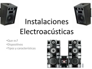 Instalaciones
Electroacústicas
•Que es?
•Dispositivos
•Tipos y características

 