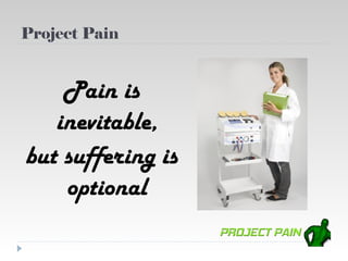 Project Pain


    Pain is
   inevitable,
but suffering is
    optional
 