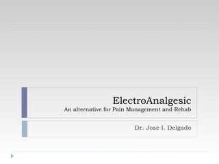 ElectroAnalgesic
An alternative for Pain Management and Rehab


                        Dr. Jose I. Delgado
 