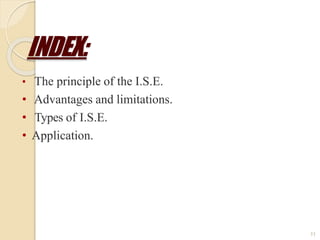 INDEX:
11
• The principle of the I.S.E.
• Advantages and limitations.
• Types of I.S.E.
• Application.
 