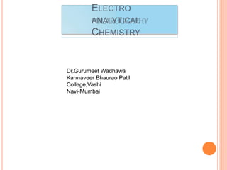ELECTRO
ANALYTICAL
CHEMISTRY
Dr.Gurumeet Wadhawa
Karmaveer Bhaurao Patil
College,Vashi
Navi-Mumbai
 