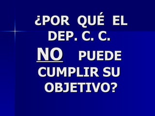 ¿POR  QUÉ  EL DEP. C. C.  NO   PUEDE  CUMPLIR SU  OBJETIVO? 