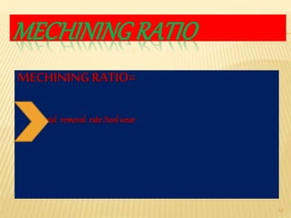 MECHINING RATIO
MECHININGRATIO=
material removal rate/tool wear
12
 