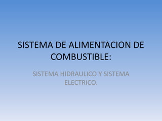 SISTEMA DE ALIMENTACION DE
COMBUSTIBLE:
SISTEMA HIDRAULICO Y SISTEMA
ELECTRICO.
 