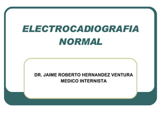 ELECTROCADIOGRAFIA NORMAL DR. JAIME ROBERTO HERNANDEZ VENTURA MEDICO INTERNISTA 