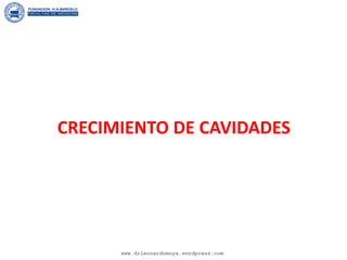 CRECIMIENTO DE CAVIDADES
www.drleonardomoya.wordpress.com
 