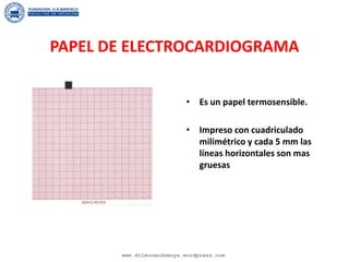 PAPEL DE ELECTROCARDIOGRAMA
• Es un papel termosensible.
• Impreso con cuadriculado
milimétrico y cada 5 mm las
líneas horizontales son mas
gruesas
www.drleonardomoya.wordpress.com
 