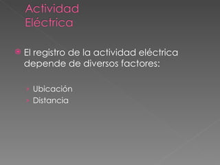    El registro de la actividad eléctrica
    depende de diversos factores:

    › Ubicación
    › Distancia
 