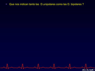 Que nos indican tanto las  D.unipolares como las D. bipolares ? 