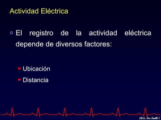 Actividad Eléctrica


 El     registro   de   la   actividad   eléctrica
 depende de diversos factores:


      Ubicación
      Distancia
 