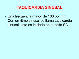 TAQUICARDIA SINUSAL
• Una frecuencia mayor de 100 por min.
Con un ritmo sinusal se llama taquicardia
sinusal, esto es iniciado en el nodo SA.
 