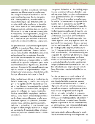 Taquicardias de complejos estrechos

ame­nazará su vida o causará daño cardíaco         Los agentes de la clase IC, flecainida y pro­pa­
per­manente. El manejo a largo plazo no            fenona, son mejor tolerados. Estudios alea­
está dirigido a mejorar la sobrevida sino a        torios y controlados con placebo han demos­
contro­lar los síntomas. En los pacientes          trado que la recurrencia de TSV se reduce
con crisis es­porádicas y autolimitadas no         en un 33% con la terapia a largo plazo con
se justifica ningún tipo de tratamiento. La        flecainida. Cuando se utilizan agentes de la
terapia médica a largo plazo o la ablación         clase IC para el tratamiento de las TSV en
con catéter deberán ser considera­das para         pacientes sin enfermedad isquémica car­día­
los pacientes con síntomas que son intolera­       ca o enfer­me­dad cardíaca es­truc­tural, no se
ble­mente fre­­cuentes, severos o prolon­gados.    produce aumento del riesgo de muerte. Los
Con respecto a la terapia médica, los pa­cien­     agentes de la clase III, sotalol y amio­da­rona,
tes deben balancear el beneficio potencial         también son efectivos en prevenir la re­cu­
de la medi­cación para suprimir su arritmia        rrencia de TSV y pue­den ofre­cer mejor con­
contra los efectos secun­darios a largo plazo.     trol en algu­nos casos. Hay algunos casos en
                                                   que los efectos secun­darios de estos agentes
En pacientes con taquicardias dependientes         pueden ser inde­sea­dos. El sotalol está aso­cia­
del NAV, la terapia médica a largo plazo con       do con taquicardia de puntas torcidas pre­
un bloqueador del NAV, tal como los blo­           coz. El riesgo proarrítmico se aumen­ta con la
queadores del calcio o los beta­blo­quea­dores,    edad, sexo femenino, dis­función renal y pro­
es la primera línea terapéutica. Los más           lon­ga­ción del intervalo QT. La te­rapia a largo
utilizados son el vera­pa­mi­lo, meto­prolol y     plazo con amio­darona puede resultar en
atenolol. También se puede utilizar la combi­      efectos colaterales intolera­bles, inclu­yen­do
nación de verapamilo y digoxina, pero no se        la toxicidad tiroidea, hepática y pul­mo­nar.
reco­mien­da el uso de digoxina sola. Las me­di­   Es apro­­pia­do reservar la amio­da­rona para las
caciones de segunda línea para los pa­cientes      TSV refractarias que no puedan ser someti­
que no toleren las de primera línea o que          das a abla­ción o en quienes la ablación ya
tengan recu­rrencia estando bajo tratamiento,      fue fallida.
incluye a los antiarrítmicos de la clase I.
                                                   Para los pacientes con taquicardia atrial,
Estas medicaciones alteran la con­ducción de       la terapia a largo plazo generalmente tiene
las vías acce­so­rias y la conducción retrógrada   una eficacia limitada aunque en algunas
por la vía rápida del NAV. Las medica­ciones       ocasio­nes los antiarrítmicos de la clase IC y
de la clase IA como la procainamida, qui­ni­di­    III pueden ofrecer un control adecuado. A
na y disopiramida han sido útiles en al­gu­nos     menudo es nece­sario combinar un antiarrít­
casos; sin embargo, los efectos cola­te­rales      mico con un bloqueador del NAV para
limitan su utilidad a largo plazo. La disopi­      obtener un mejor control de la respuesta
ramida causa efectos anticoli­nér­gicos into­le­   ventri­cular. El sotalol y la amio­darona tienen
rables, la procainamida puede pro­du­cir un        propiedades betabloqueadoras adicionales y
síndrome lupoide y la qui­ni­di­na, frecuent­      podrían utilizarse como única medicación.
emente causa síntomas gastro­intes­ti­na­les.      Algunas taqui­cardias atriales son sensibles a
Además, la quinidina y la pro­ca­ina­mi­da pro­    las catecolaminas y en estos casos la terapia
longan el in­tervalo QT y aumentan el riesgo       con betablo­queadores sería apropiada.
de taquicardia de puntas torcidas, principal­
mente en pa­cientes con enfermedad cardíaca        La terapia médica a largo plazo de la taqui­
estructural.                                       cardia atrial multifocal y de la taquicardia de

                                                                                                103
 