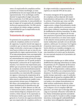 Taquicardias de complejos anchos

rama y la taqui­­car­dia de complejos an­chos        de origen ventri­cu­lar o supraventricular, se
con­ser­va esa misma morfo­lo­gía, se trata          equivoca en más del 50% de los casos.
proba­ble­mente de una taqui­cardia de origen
supra­ventricular. Si la mor­fo­lo­gía cambia        El manejo emergente de las taquicardias
durante la taqui­car­dia el origen más proba­        de complejos anchos depende del estado
ble es ven­tri­cular. Si el EKG previo muestra       hemo­dinámico del paciente y del origen de
preexci­tación ventricular, lo más probable es       la arritmia. El paciente que cursa con falla
que el origen de la taquicardia de complejos         car­día­ca severa, edema pul­mo­nar agudo,
anchos sea supra­ven­­tricular. Un EKG previo        angina severa, colapso hemodinámico mo­­­de­
con evi­den­cia de infarto antiguo aumenta           rado a severo, pérdida de la conciencia o sin
la posibi­li­dad de que la taquicardia sea de        pulso (paro car­díaco), usualmente requiere
origen ventricular.                                  de desfibrilación eléctrica inme­dia­ta. Se debe
                                                     tener en cuenta que en algunos de los esta­
Tratamiento de urgencias                             dos anteriores el paciente tiene preservado el
                                                     estado de conc­i­en­cia y en estos casos re­quie­
En presencia de un paciente con una taqui­           re de sedación venosa potente previa (usual­
cardia de comple­jos anchos en el servicio           mente midazolam asociado con un derivado
de urgencias, la opción inicial más segura es        opiáceo, ambos por vía ve­no­sa). Si al ingreso
considerar que se tra­ta de una taquicardia de       el pa­ciente está en paro cardíaco la desfi­bri­
origen ventricular a menos que se tenga una          la­ción eléctrica se considera emergente y se
muy buena evi­­den­cia de que se trata de una        debe proceder lo más rápido posible ya que
ta­qui­car­dia de origen supraventricular. Si una    esta maniobra es la única que ha demos­tra­
TV se trata erróneamente como una ta­quicardia       do una marcada mejoría en el pronóstico de
supra­ventricular, las conse­cuen­cias pueden        estos pacientes.
ser extremadamente se­rias (el uso de vera­pa­
milo en un paciente con TV puede pro­­­ducir         Es importante resaltar que se debe realizar
hipo­tensión, acele­ra­ción de la taquicardia y      des­fibrilación (descarga asincrónica) en to­dos
muer­te). Los criterios más impor­tan­tes para       los pacientes con TV colapsante de fre­cuen­cia
definir que un paciente tiene una taquicardia        muy rápida, TV sin pulso central (ca­ro­tí­deo o
de comple­jos anchos hemo­diná­mi­ca­mente           femoral), TV con hipotensión o edema pul­mo­
estable son: la pre­sen­cia de una taquicardia       nar o TV poli­mórfica con compro­mi­so hemo­
mono­mór­fica con intervalos RR cons­tantes          dinámico. En dichos pacientes no se puede
sin signos o sín­to­mas de compro­miso de la         perder tiempo espe­rando a que el cardiodes­
conciencia o hipo­­perfusión tisular. El pa­ciente   fibrilador trate de sensar los comple­jos QRS. En
debe estar lo suficien­te­mente estable como         los pacientes con TV mono­mór­­fica sos­tenida
para per­mi­tir tiempo para el diag­nóstico          con pulso y sin colapso hemo­dinámico se
del ritmo o de trans­portarlo a un sitio con         debe realizar cardio­ver­sión eléctrica (des­
ma­yor facilidad para la identi­ficación del         carga sincrónica) con el objeto de sincroni­
ritmo. Siempre se debe obtener un EKG de             zar el dis­paro con el complejo QRS del
12 deri­va­ciones antes y durante las inter­ven­     paciente y así evitar que la descarga eléctrica
cio­nes farma­co­lógicas y des­pués de la con­       caiga en el período refrac­tario vul­ne­rable de
ver­sión a rit­mo sinusal. Se ha reportado en        las células ventriculares (porción ascendente
la lite­ratura mé­dica que cuando el médico          y pico de la onda T). Cuando se utiliza energía
general en el servicio de urgencias determina        sincró­nica, la des­­carga del cardiodesfibrilador
que una taquicardia de comple­jos anchos es          se pro­du­ce unos mili­segundos después del

                                                                                                   119
 