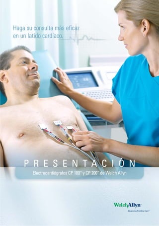 Haga su consulta más eficaz
en un latido cardíaco.
Electrocardiógrafos CP 100™
y CP 200™
de Welch Allyn
P R E S E N T A C I Ó N
 