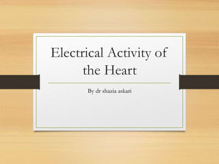 Electrical Activity of
the Heart
By dr shazia askari
 