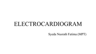ELECTROCARDIOGRAM
Syeda Nusrath Fatima (MPT)
 