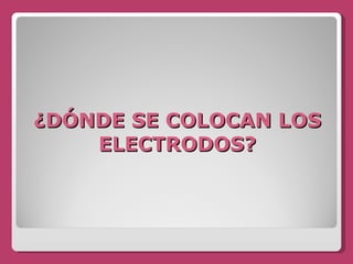 ¿DÓNDE SE COLOCAN LOS ELECTRODOS? 