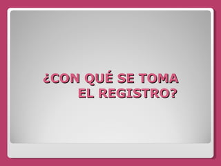 ¿CON QUÉ SE TOMA   EL REGISTRO? 