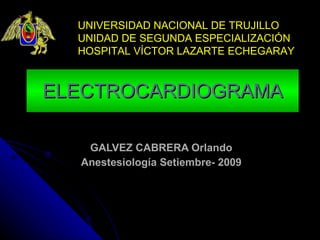 ELECTROCARDIOGRAMA GALVEZ CABRERA Orlando Anestesiología Setiembre- 2009 ,[object Object]