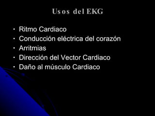 Usos del EKG Ritmo Cardiaco Conducción eléctrica del corazón Arritmias Dirección del Vector Cardiaco Daño al músculo Cardiaco 