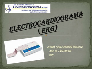 ELECTROCARDIOGRAMA(EKG) 				JEIMMY PAOLA ROMERO TRUJILLO  			AUX. DE ENFERMERIA  	2011 