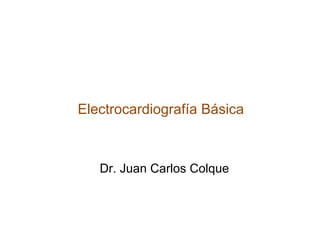 Electrocardiografía Básica



   Dr. Juan Carlos Colque
 