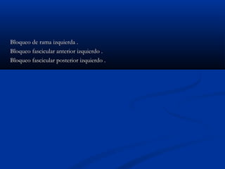 Bloqueo de rama izquierda .
Bloqueo fascicular anterior izquierdo .
Bloqueo fascicular posterior izquierdo .
 