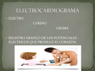  ELECTRO
              CARDIO
                          GRAMA

 REGISTRO GRAFICO DE LOS POTENCIALES
 ELECTRICOS QUE PROD...