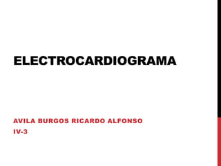 ELECTROCARDIOGRAMA
AVILA BURGOS RICARDO ALFONSO
IV-3
 