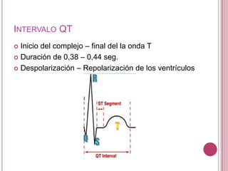 INTERVALO QT
Inicio del complejo – final del la onda T
 Duración de 0,38 – 0,44 seg.
 Despolarización – Repolarización de los ventrículos


 