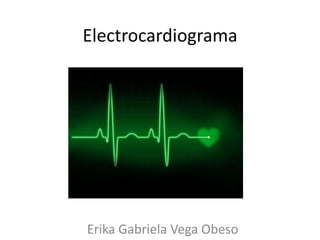 Electrocardiograma

Erika Gabriela Vega Obeso

 