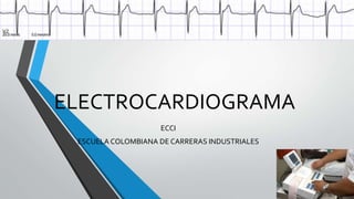 ELECTROCARDIOGRAMA
ECCI
ESCUELA COLOMBIANA DE CARRERAS INDUSTRIALES
 