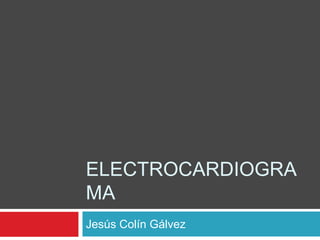 ELECTROCARDIOGRA
MA
Jesús Colín Gálvez
 